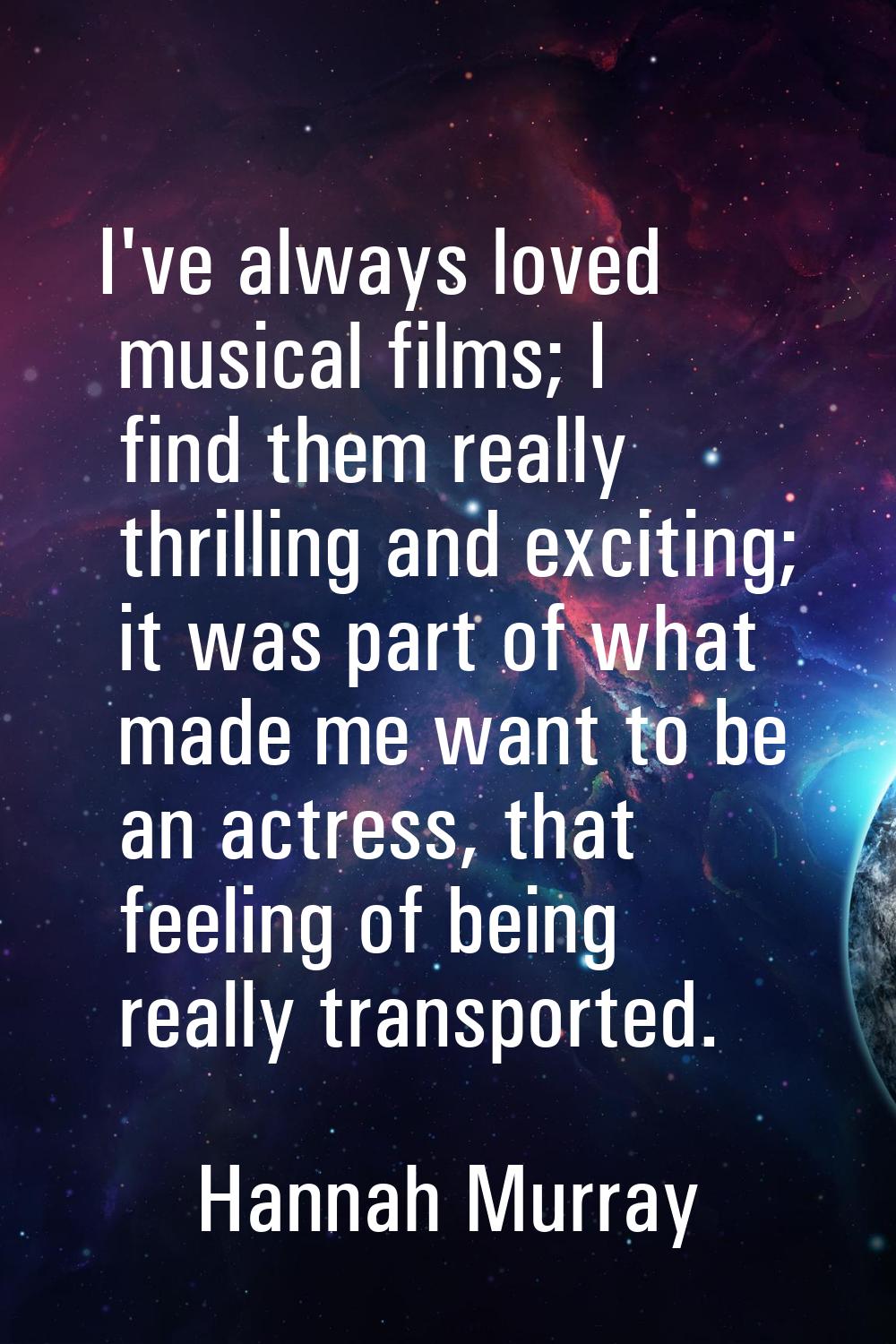 I've always loved musical films; I find them really thrilling and exciting; it was part of what mad