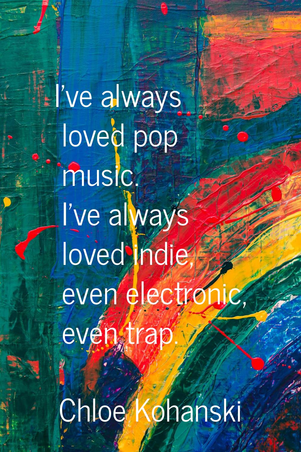 I've always loved pop music. I've always loved indie, even electronic, even trap.
