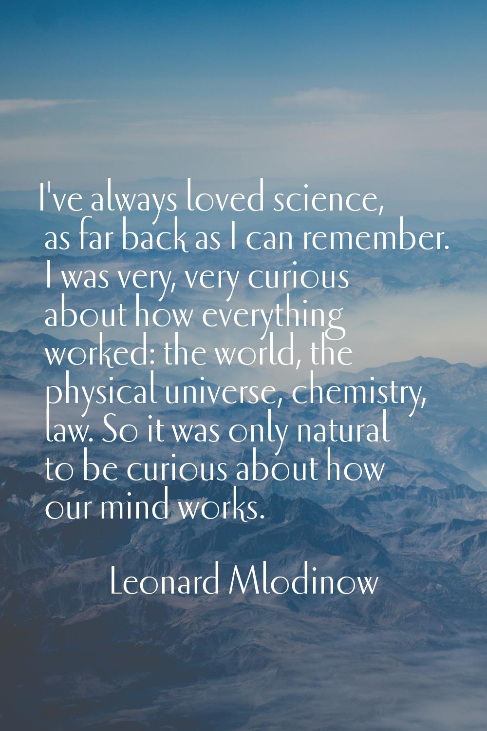 I've always loved science, as far back as I can remember. I was very, very curious about how everyt