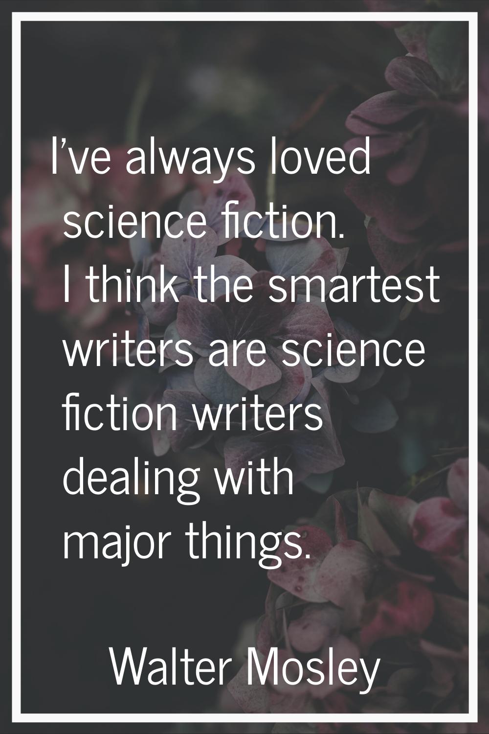 I've always loved science fiction. I think the smartest writers are science fiction writers dealing