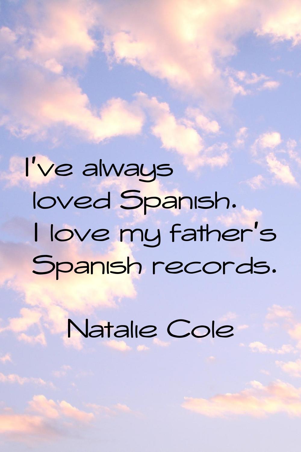 I've always loved Spanish. I love my father's Spanish records.