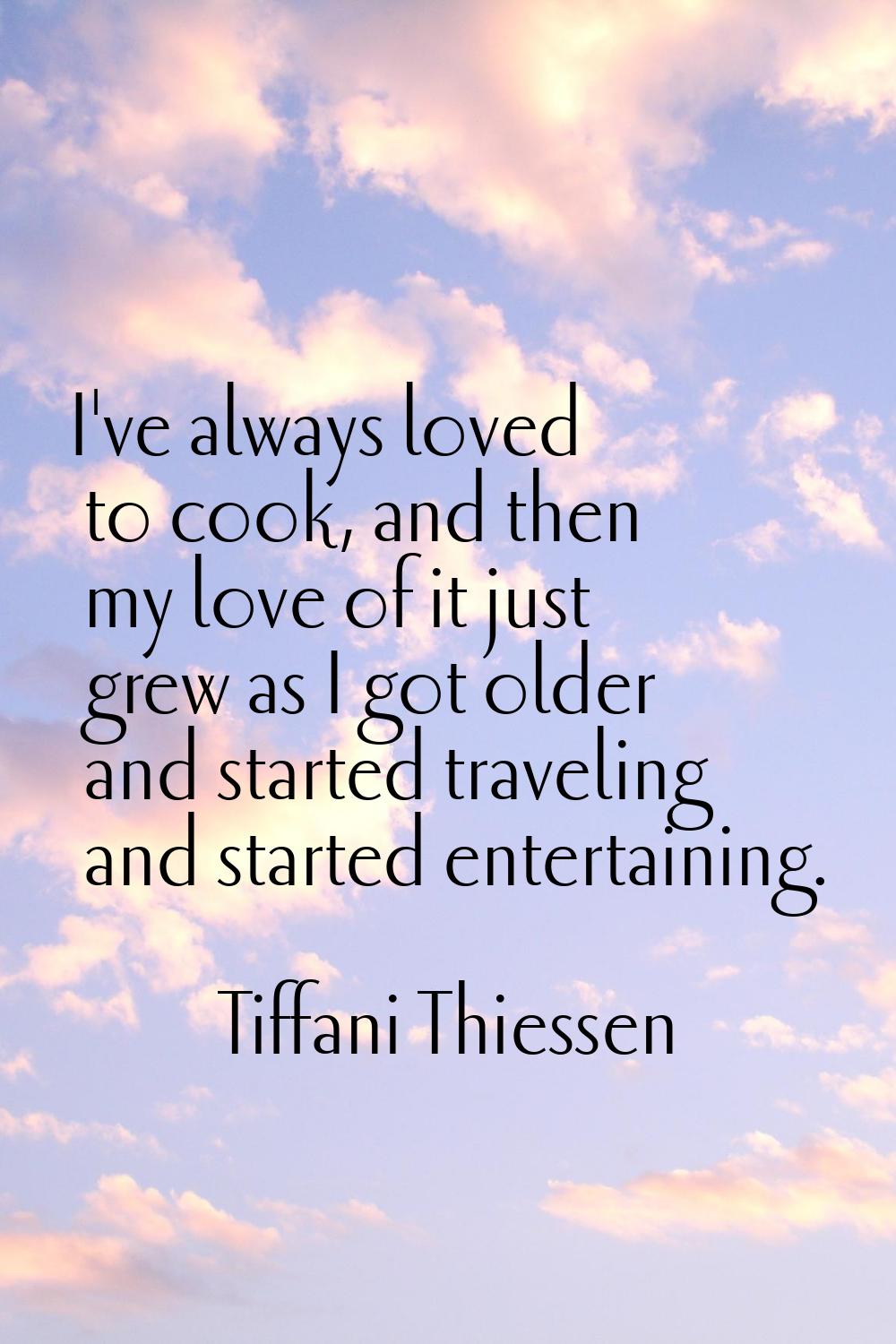 I've always loved to cook, and then my love of it just grew as I got older and started traveling an