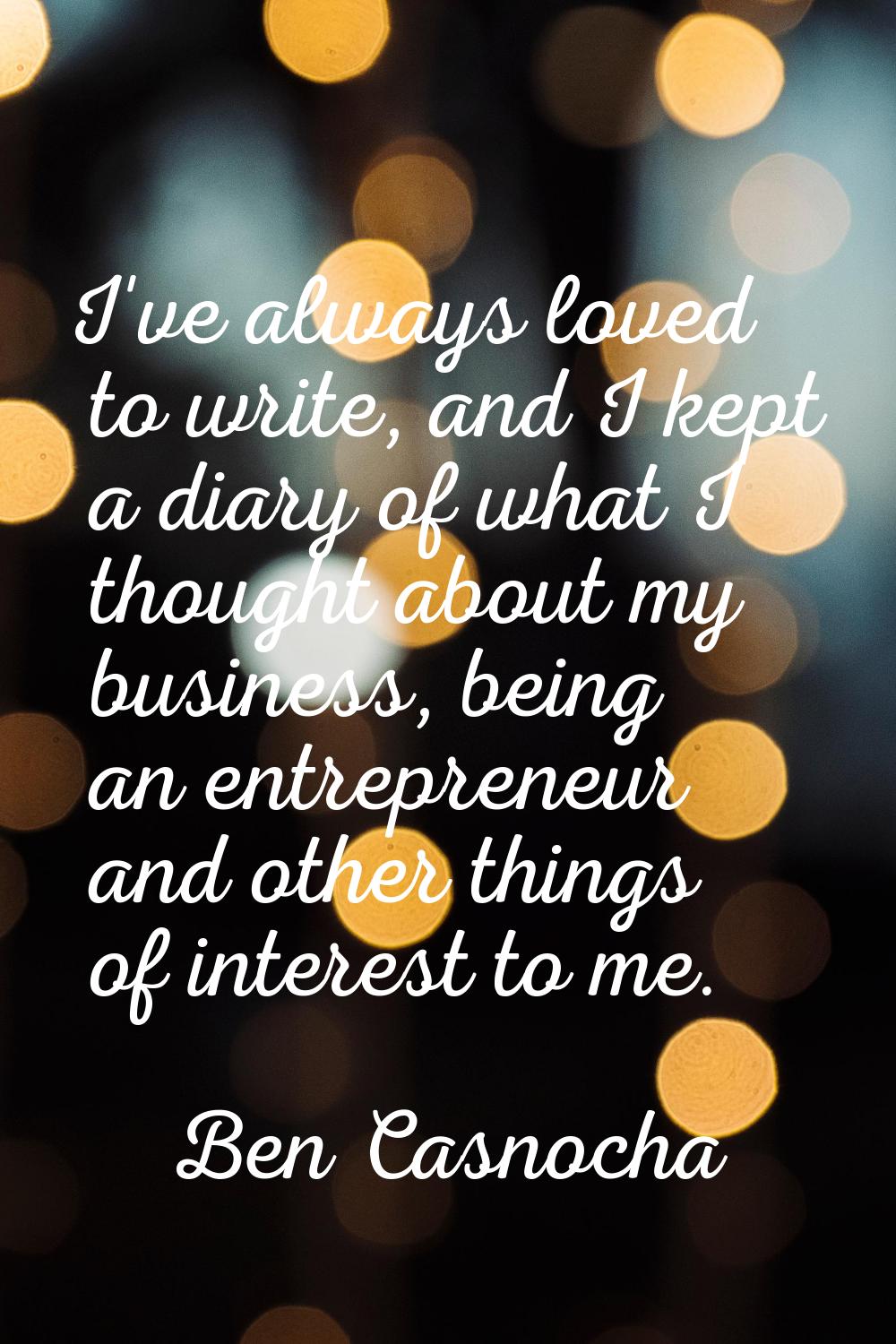 I've always loved to write, and I kept a diary of what I thought about my business, being an entrep