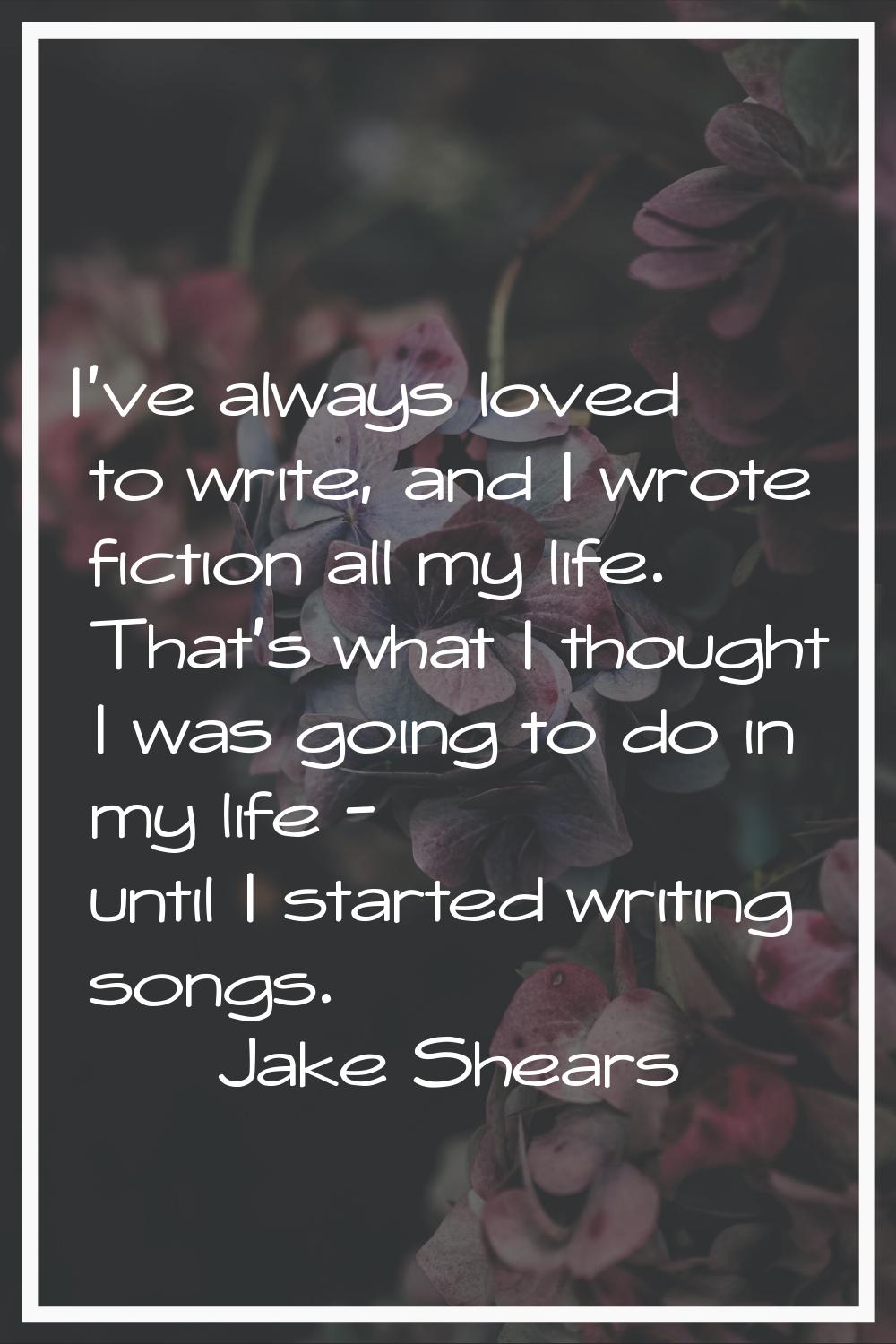 I've always loved to write, and I wrote fiction all my life. That's what I thought I was going to d
