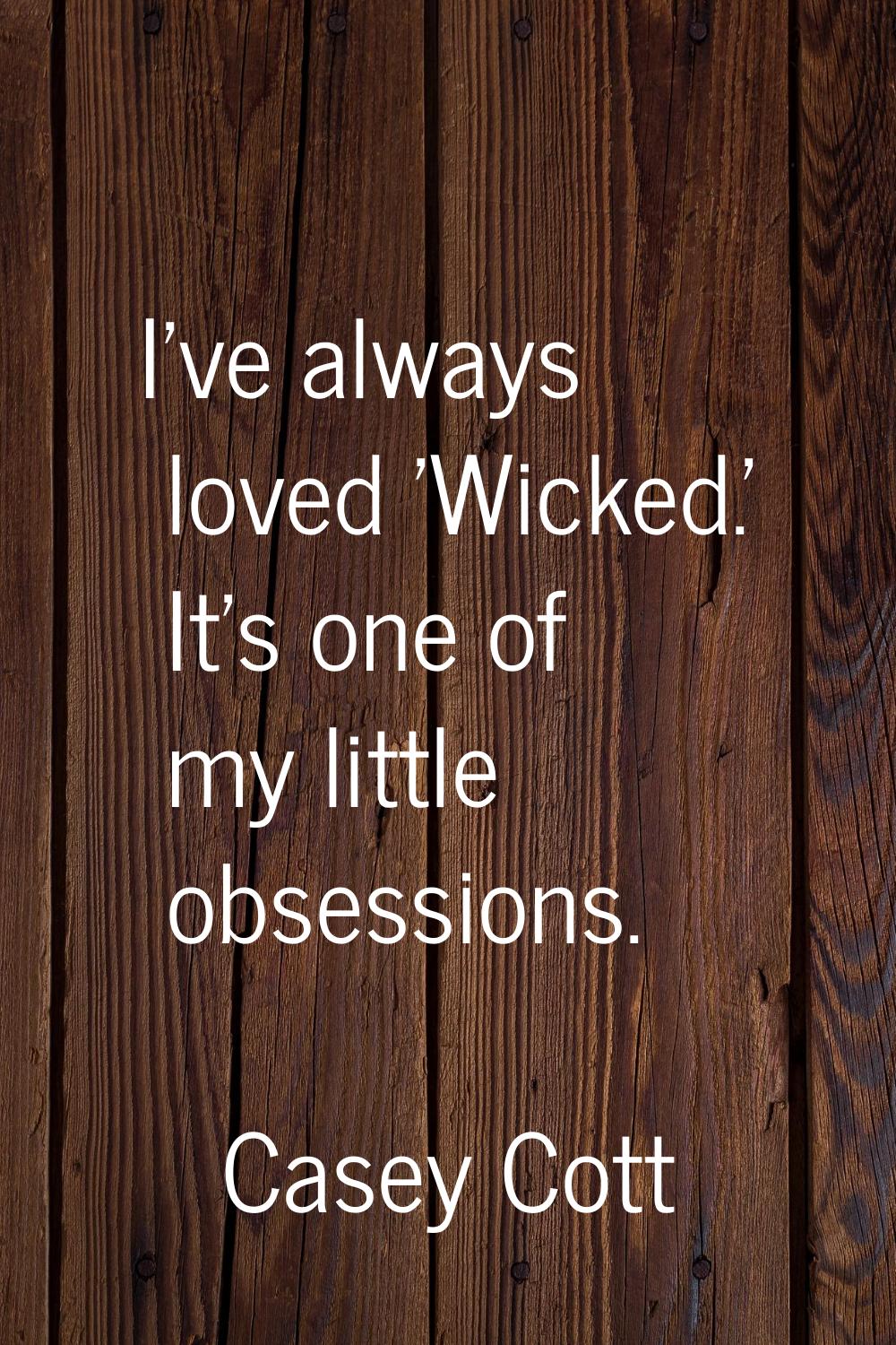 I've always loved 'Wicked.' It's one of my little obsessions.