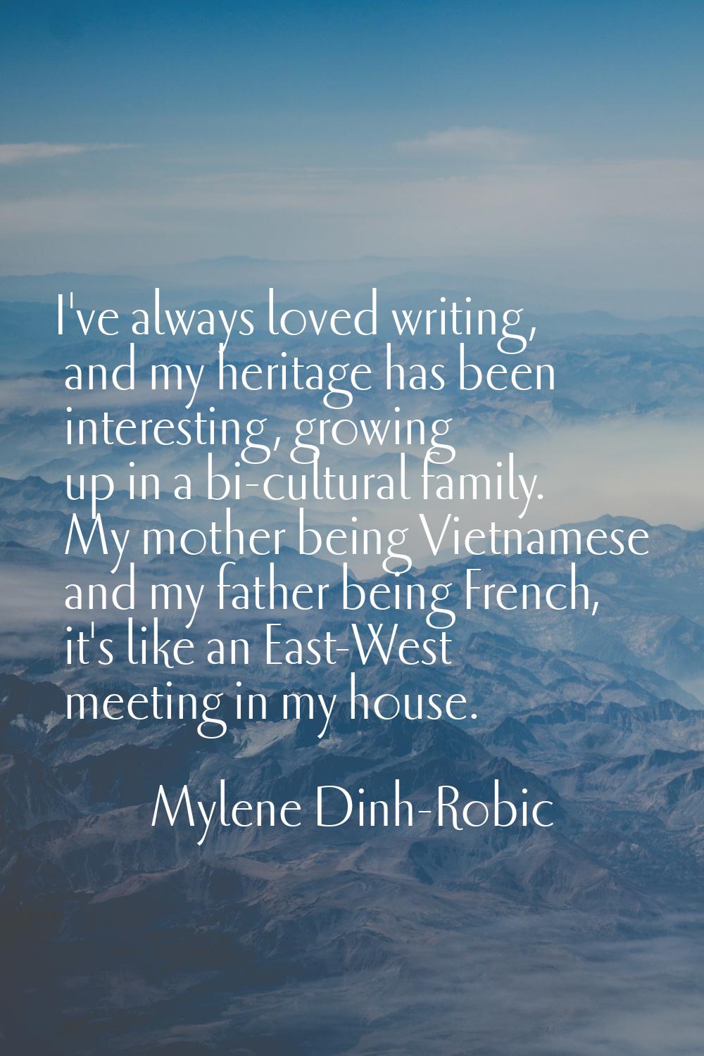 I've always loved writing, and my heritage has been interesting, growing up in a bi-cultural family