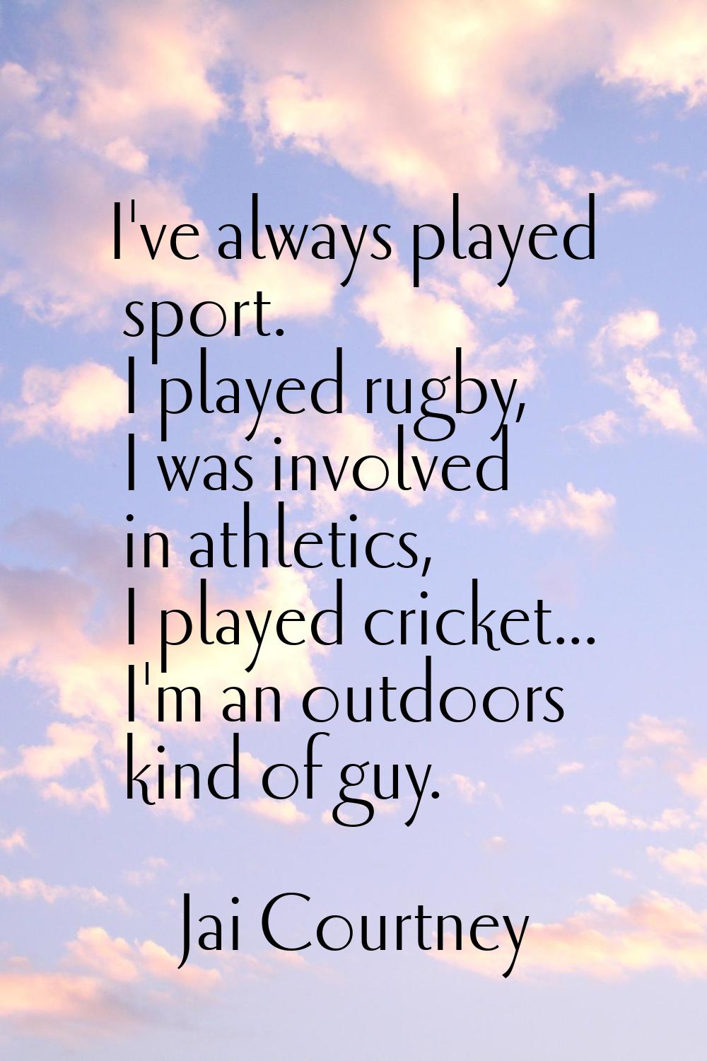 I've always played sport. I played rugby, I was involved in athletics, I played cricket... I'm an o