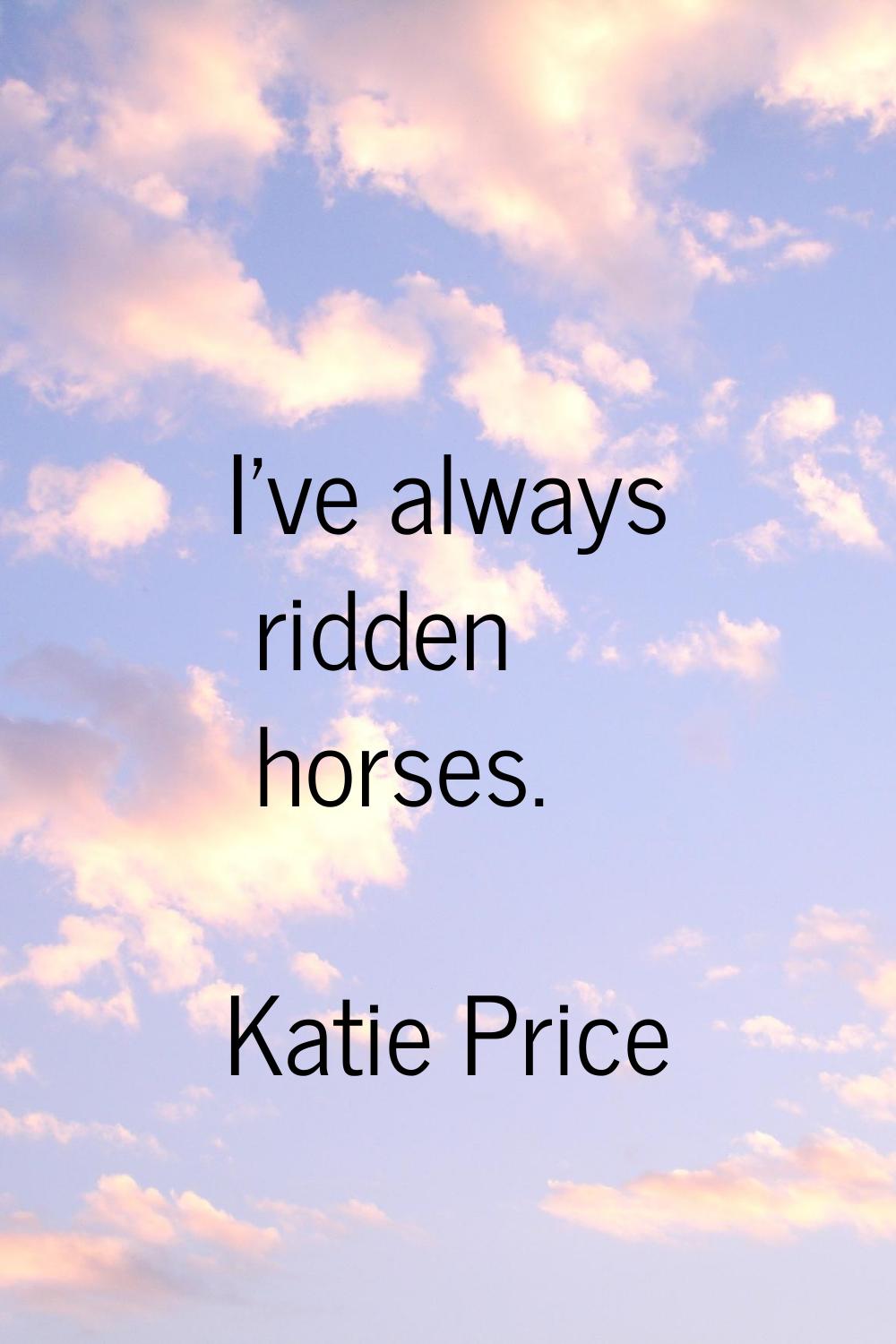 I've always ridden horses.