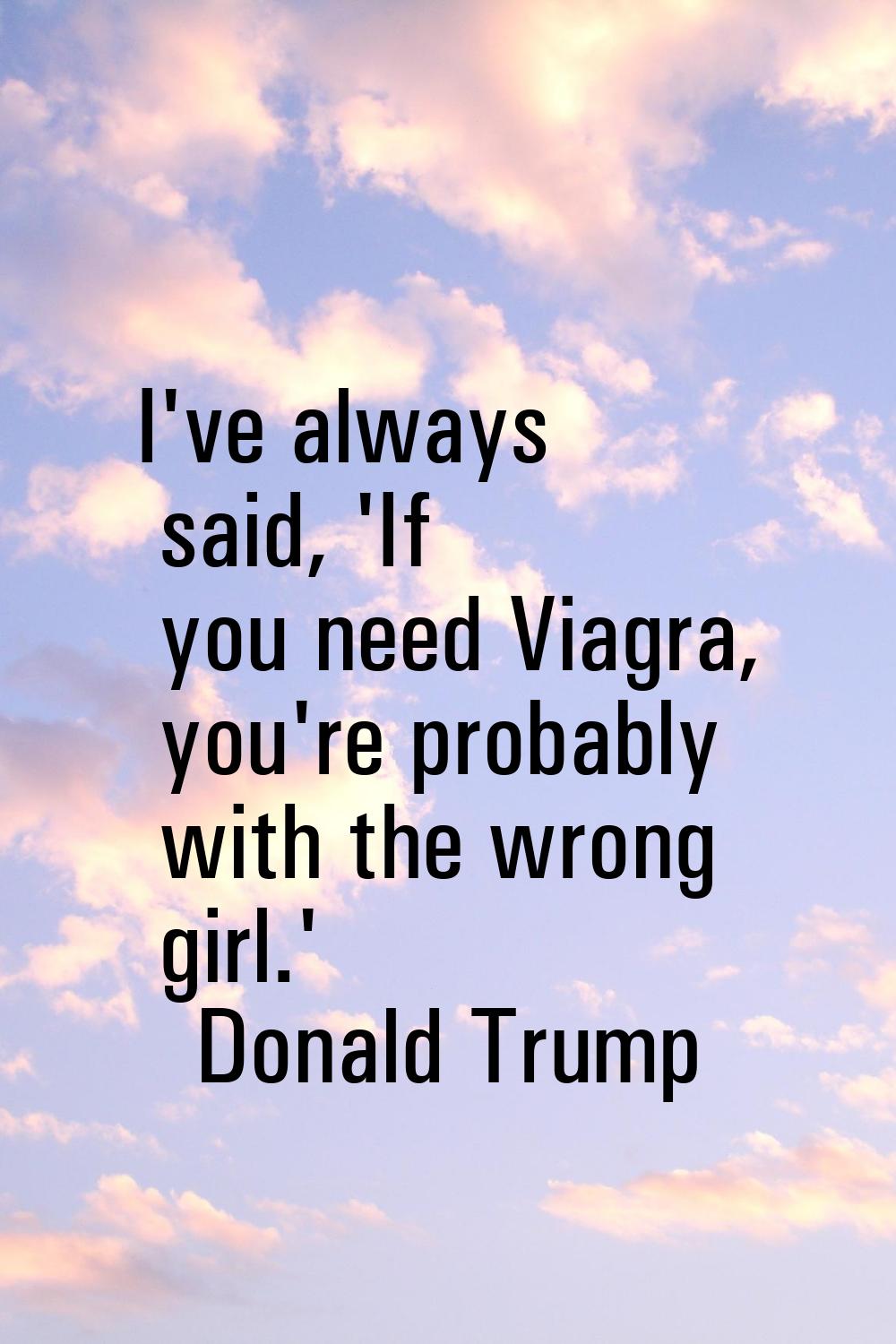 I've always said, 'If you need Viagra, you're probably with the wrong girl.'