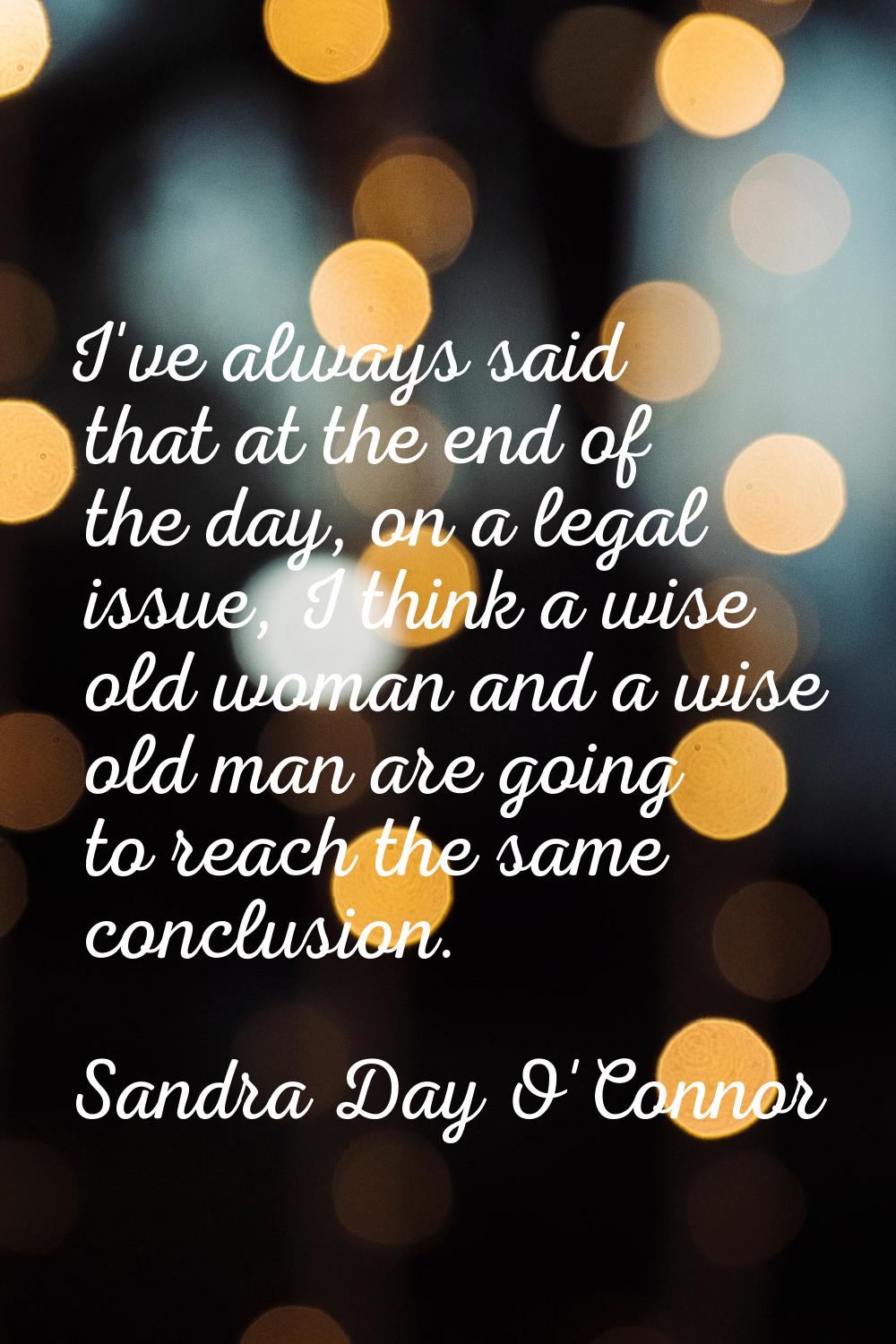 I've always said that at the end of the day, on a legal issue, I think a wise old woman and a wise 