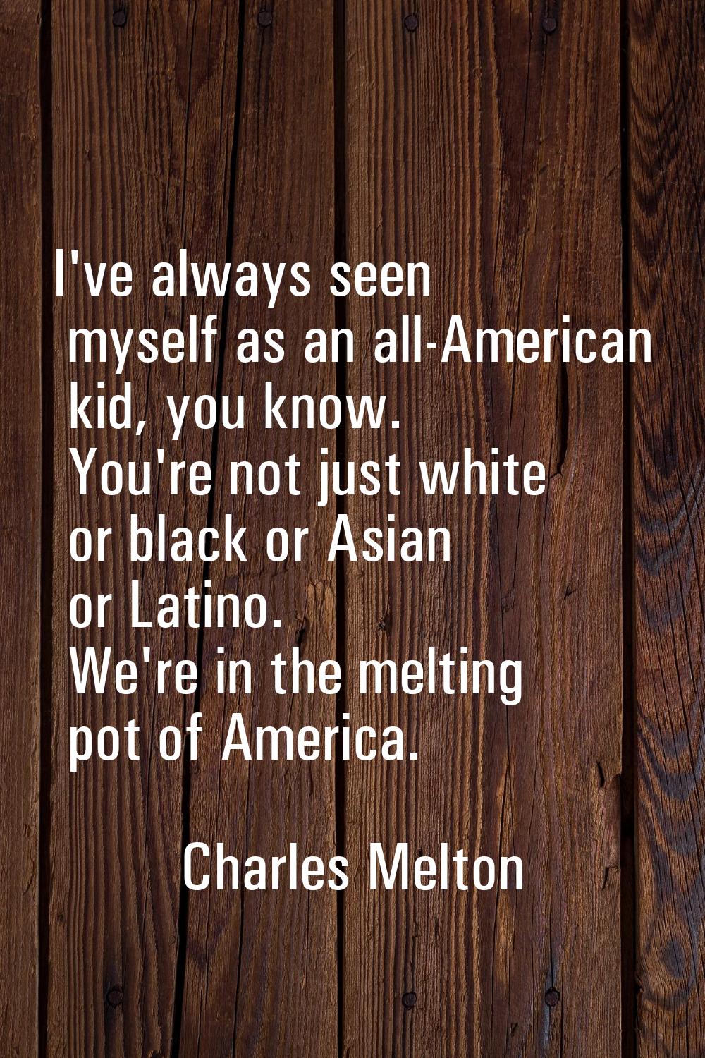 I've always seen myself as an all-American kid, you know. You're not just white or black or Asian o
