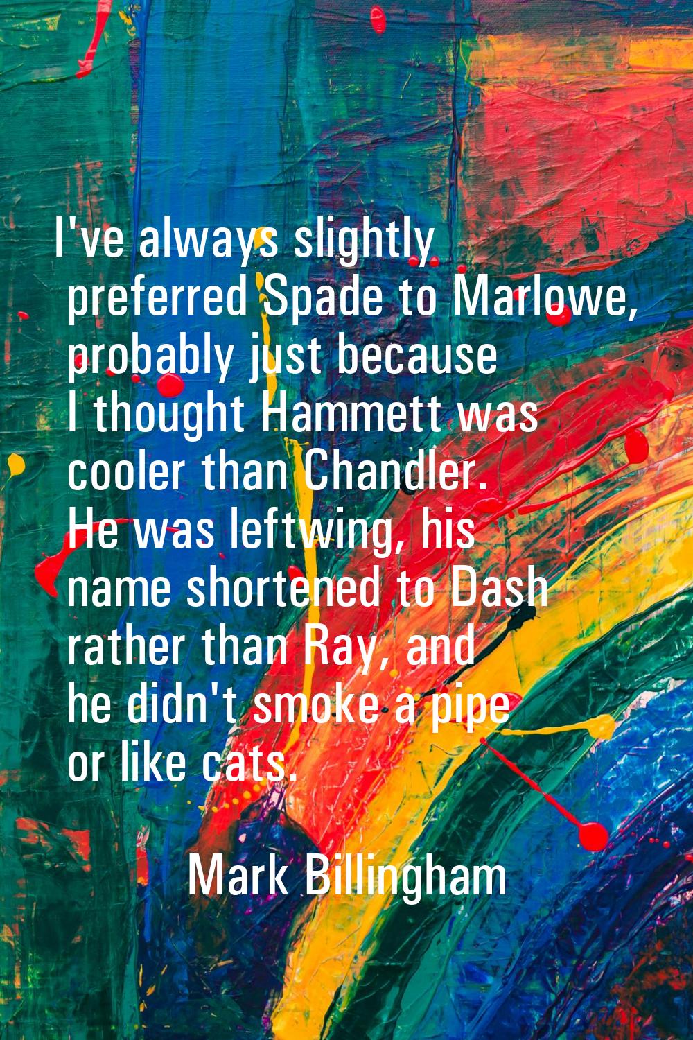 I've always slightly preferred Spade to Marlowe, probably just because I thought Hammett was cooler