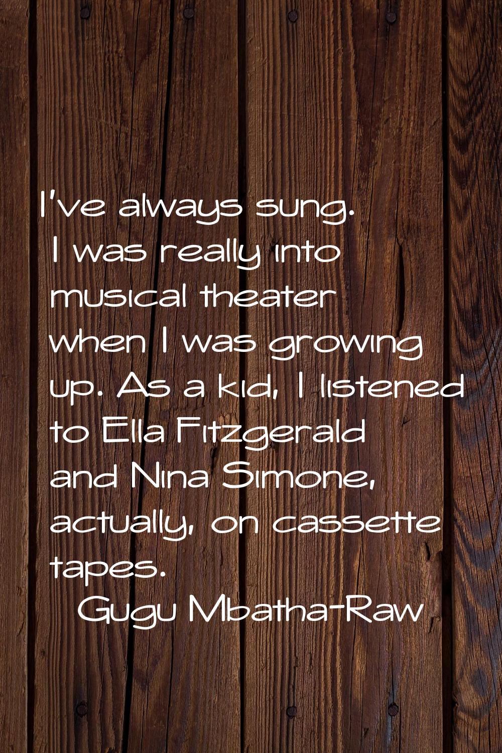 I've always sung. I was really into musical theater when I was growing up. As a kid, I listened to 