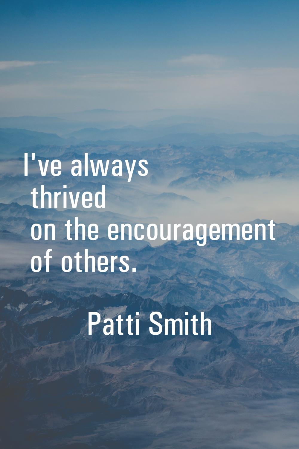 I've always thrived on the encouragement of others.