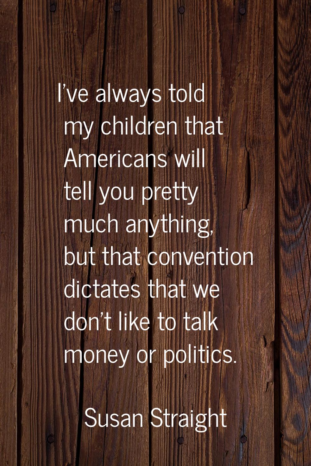 I've always told my children that Americans will tell you pretty much anything, but that convention