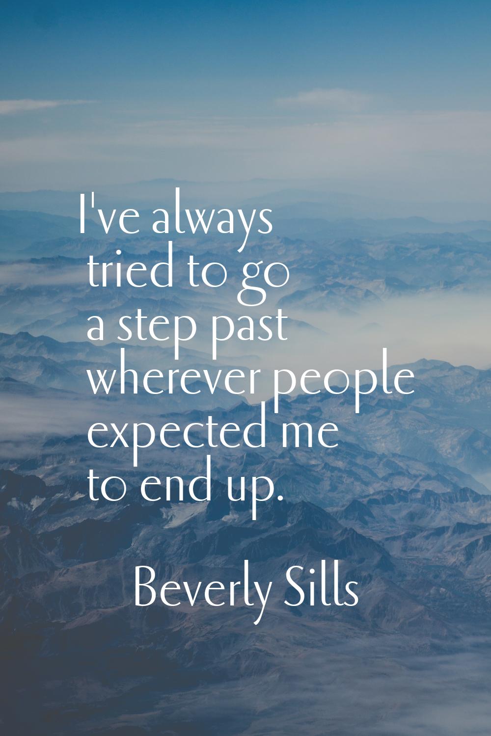 I've always tried to go a step past wherever people expected me to end up.