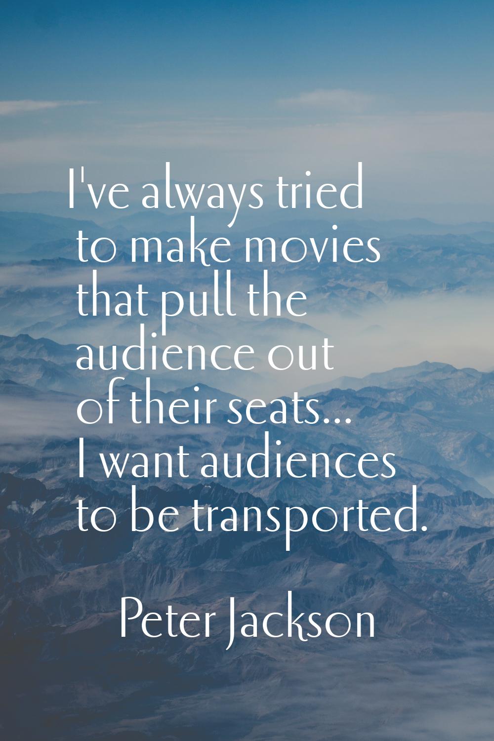 I've always tried to make movies that pull the audience out of their seats... I want audiences to b