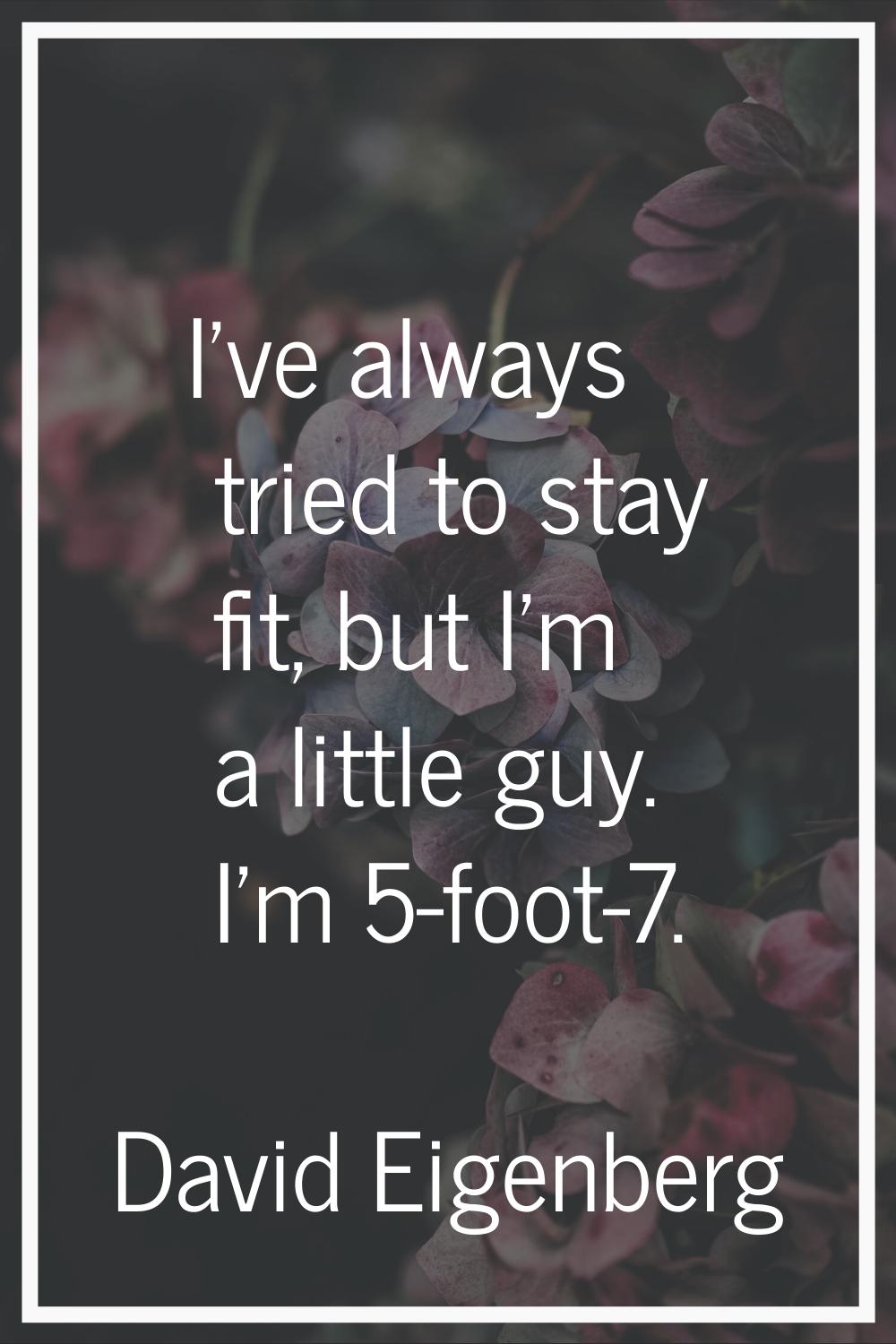 I've always tried to stay fit, but I'm a little guy. I'm 5-foot-7.