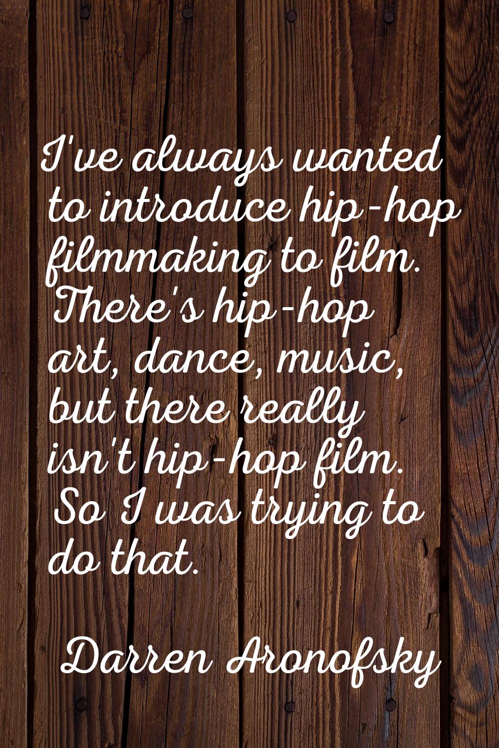 I've always wanted to introduce hip-hop filmmaking to film. There's hip-hop art, dance, music, but 