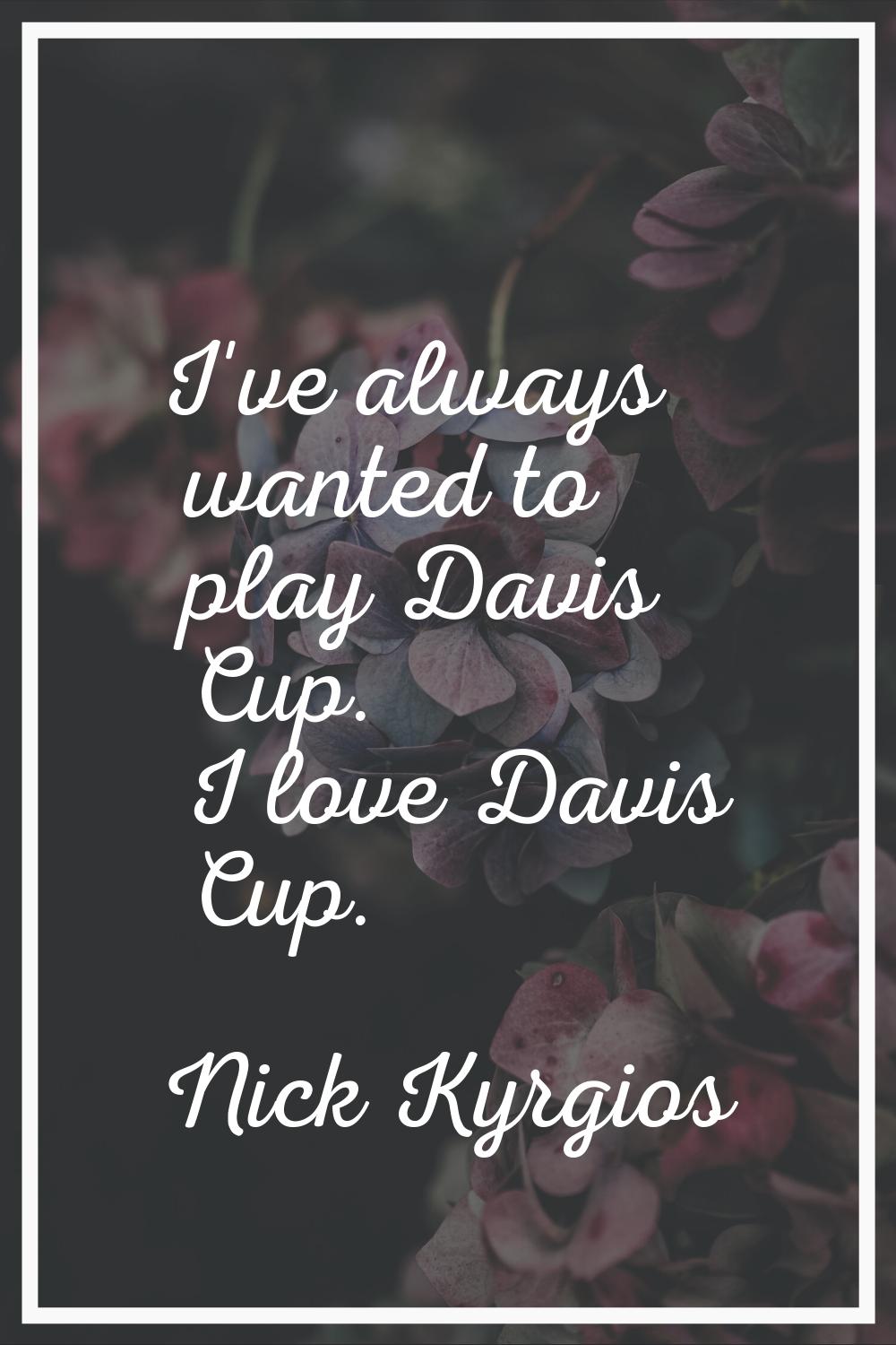 I've always wanted to play Davis Cup. I love Davis Cup.