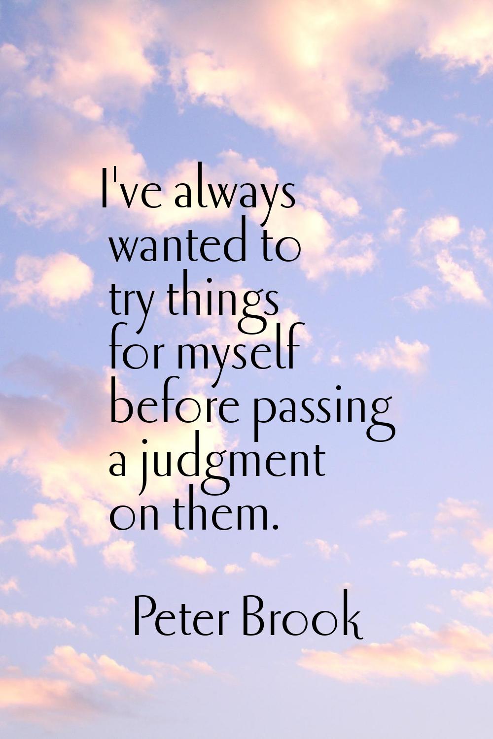 I've always wanted to try things for myself before passing a judgment on them.