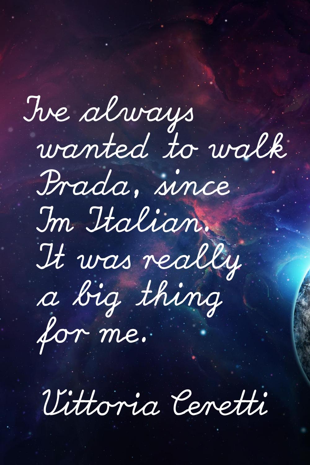 I've always wanted to walk Prada, since I'm Italian. It was really a big thing for me.