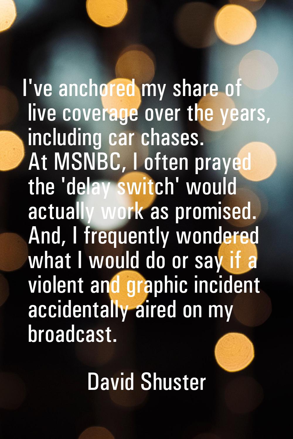 I've anchored my share of live coverage over the years, including car chases. At MSNBC, I often pra