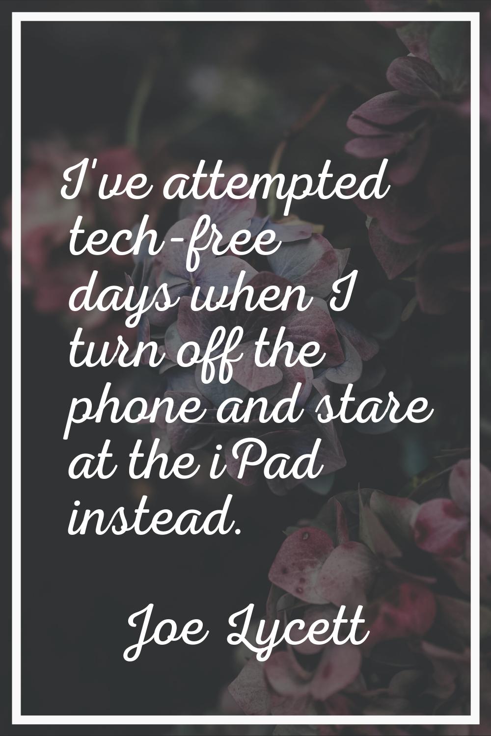 I've attempted tech-free days when I turn off the phone and stare at the iPad instead.