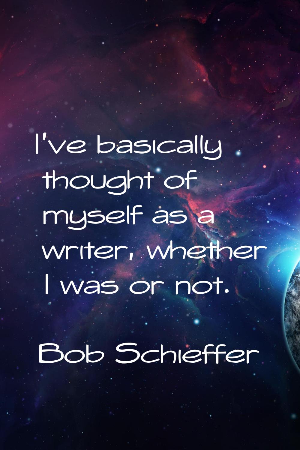 I've basically thought of myself as a writer, whether I was or not.