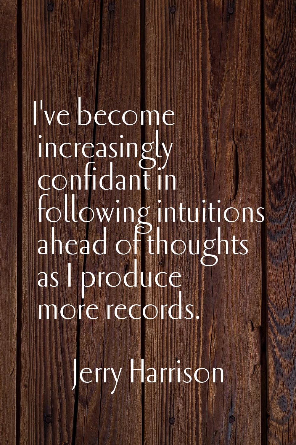 I've become increasingly confidant in following intuitions ahead of thoughts as I produce more reco