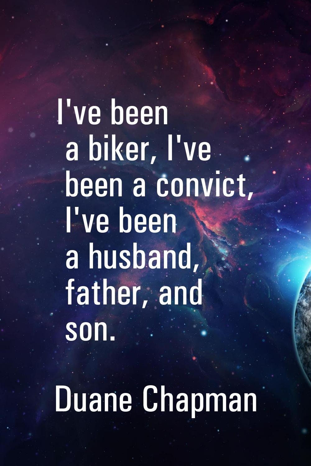 I've been a biker, I've been a convict, I've been a husband, father, and son.