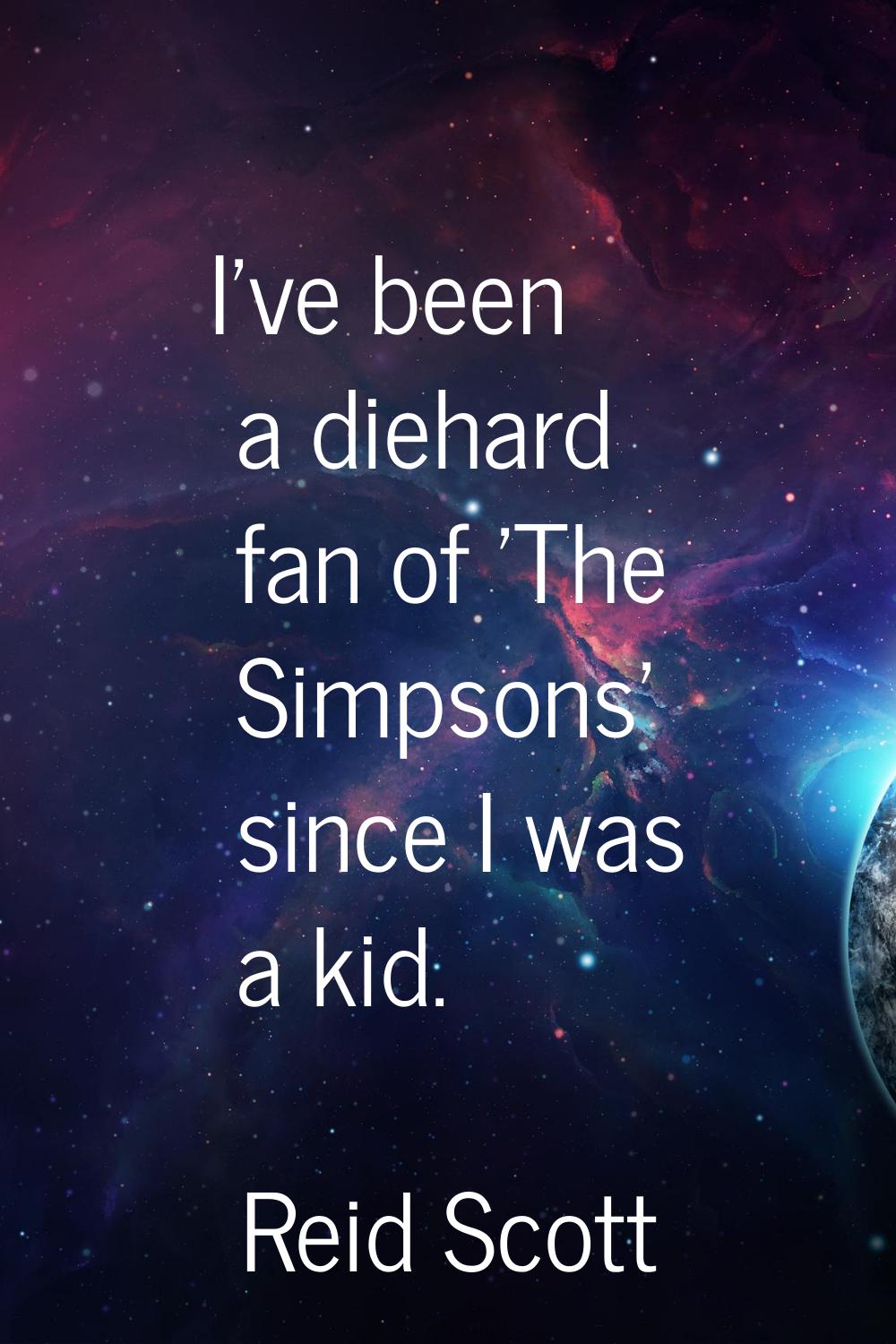 I've been a diehard fan of 'The Simpsons' since I was a kid.