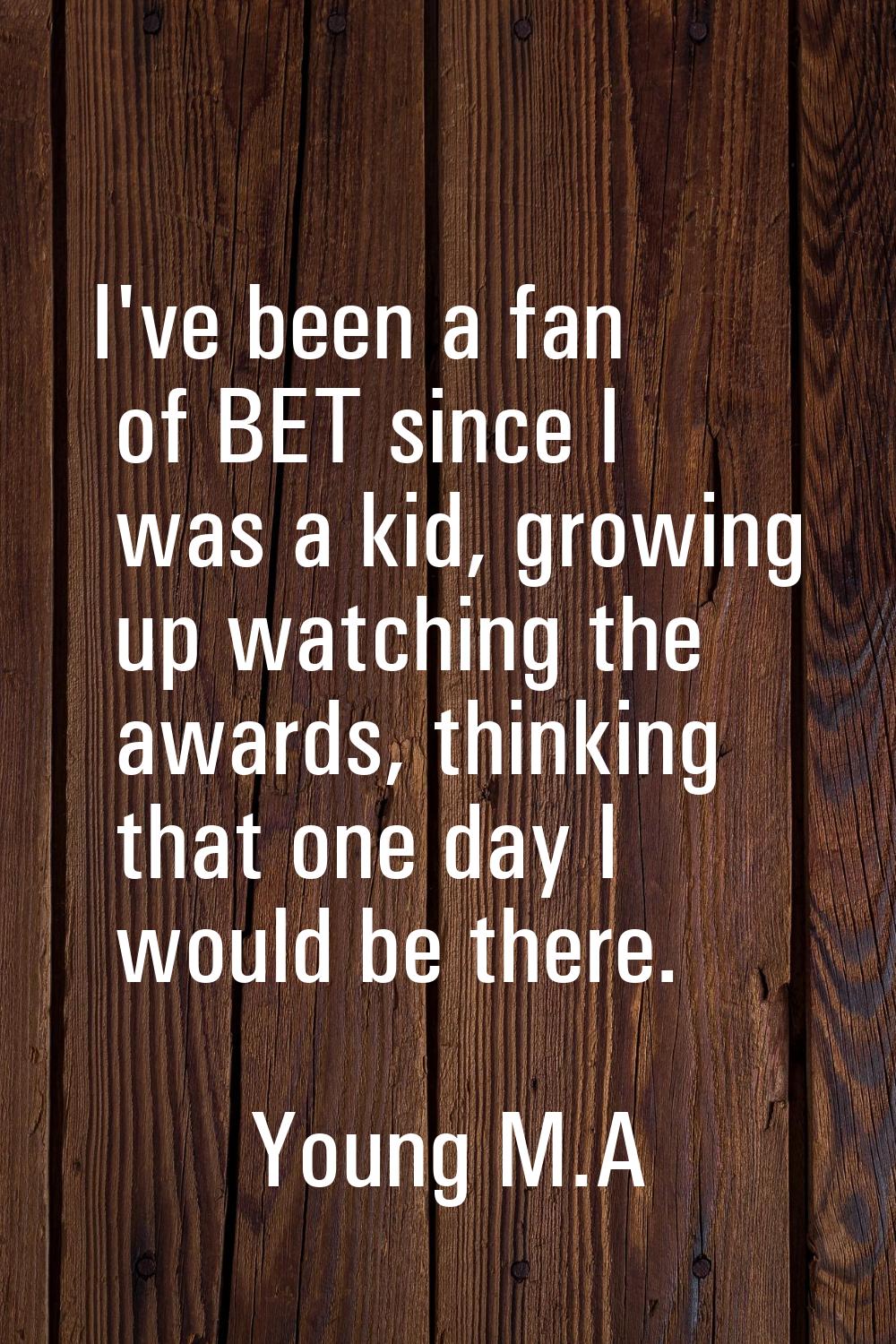 I've been a fan of BET since I was a kid, growing up watching the awards, thinking that one day I w