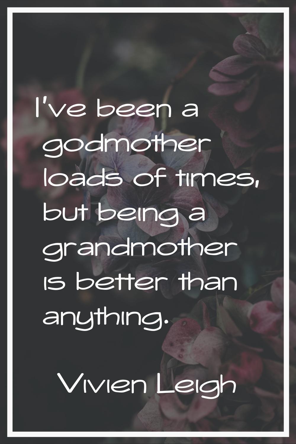 I've been a godmother loads of times, but being a grandmother is better than anything.