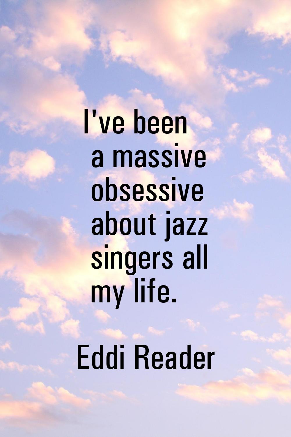 I've been a massive obsessive about jazz singers all my life.