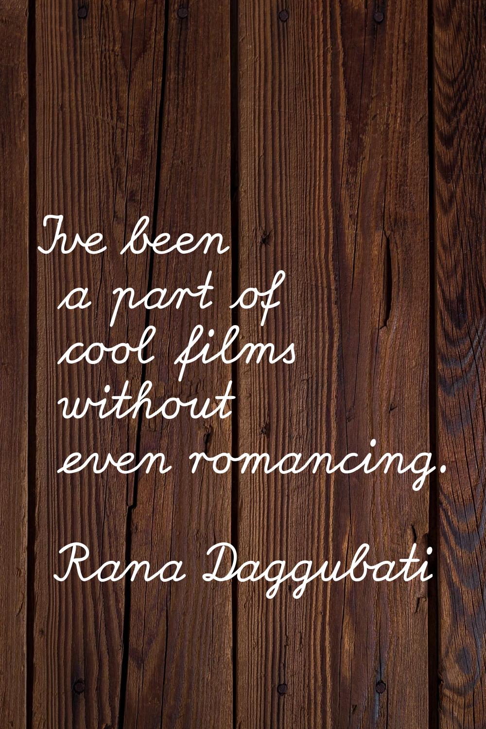 I've been a part of cool films without even romancing.