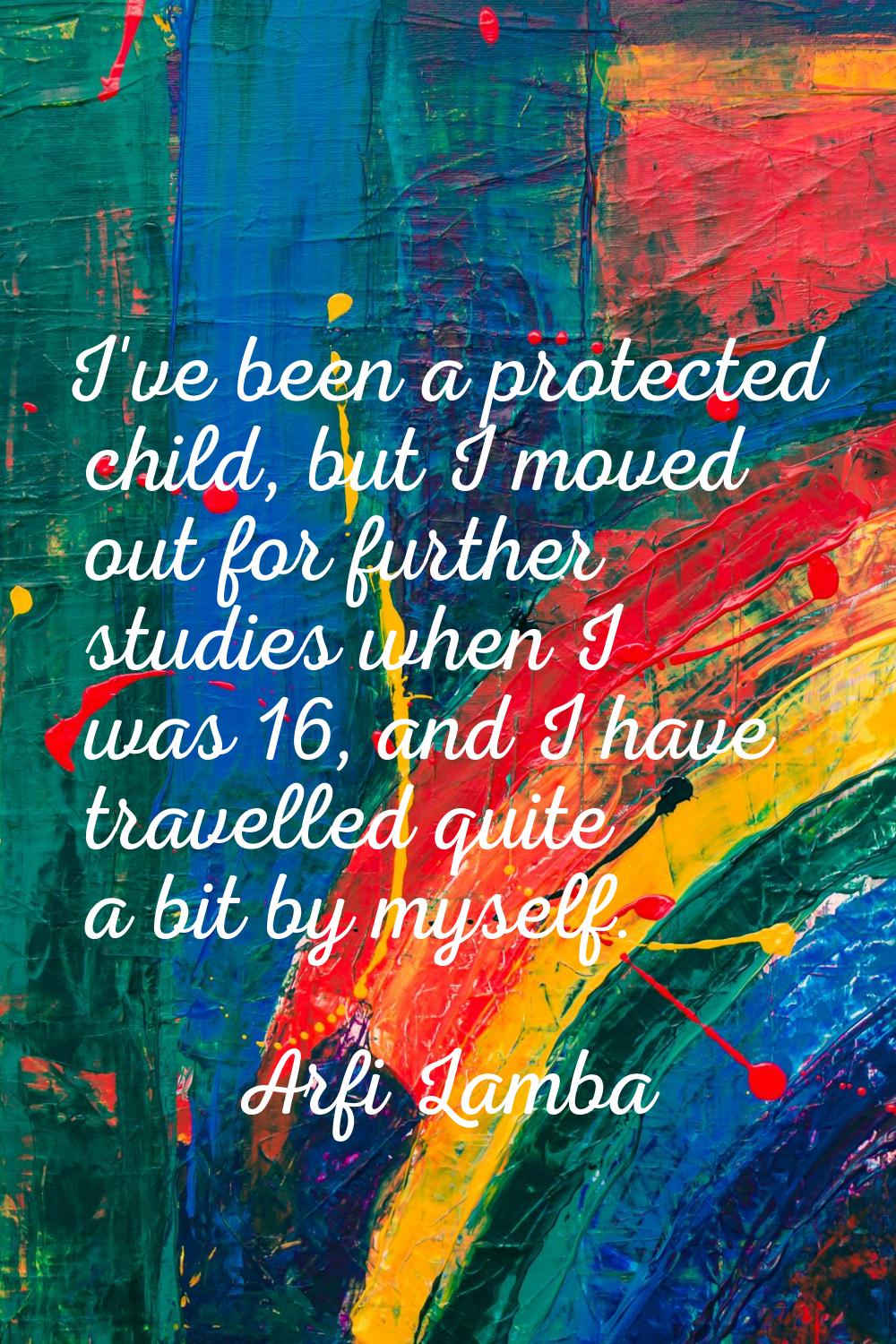 I've been a protected child, but I moved out for further studies when I was 16, and I have travelle