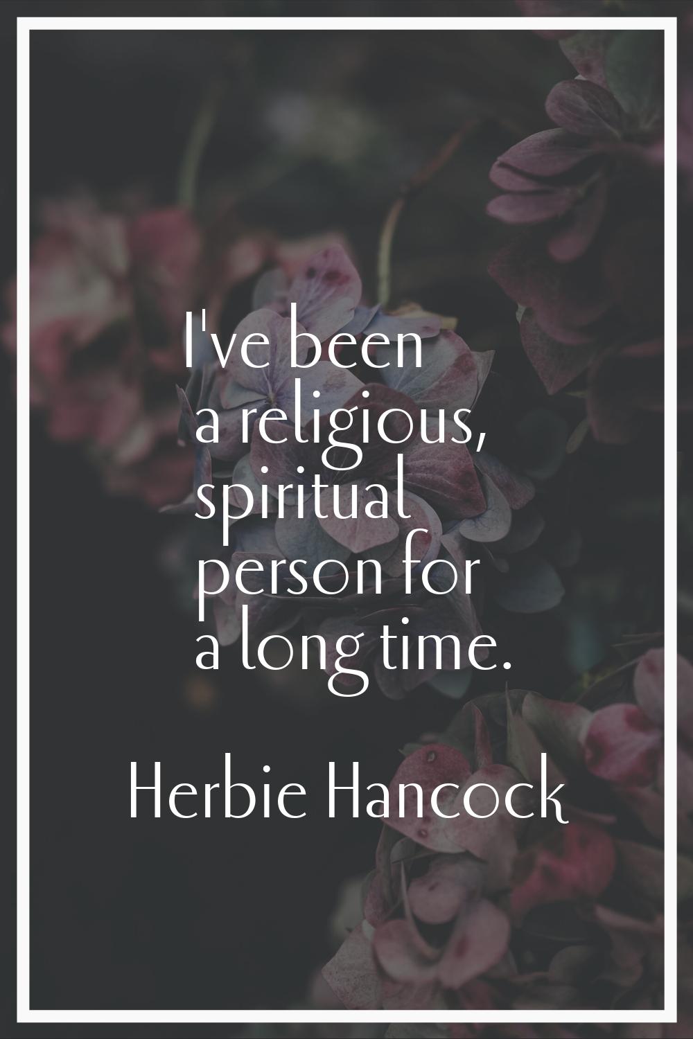 I've been a religious, spiritual person for a long time.