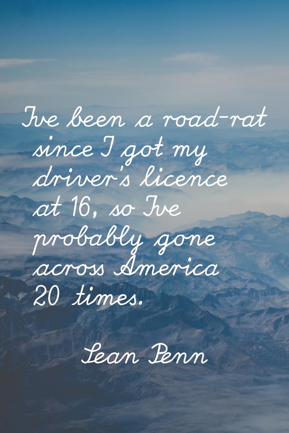 I've been a road-rat since I got my driver's licence at 16, so I've probably gone across America 20