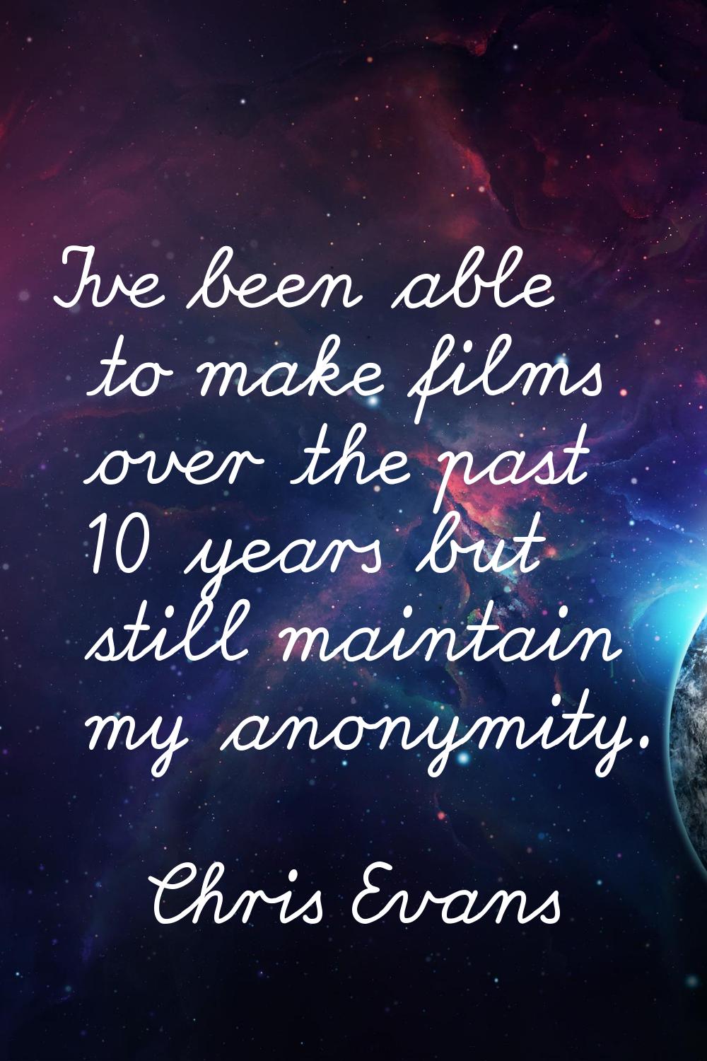 I've been able to make films over the past 10 years but still maintain my anonymity.