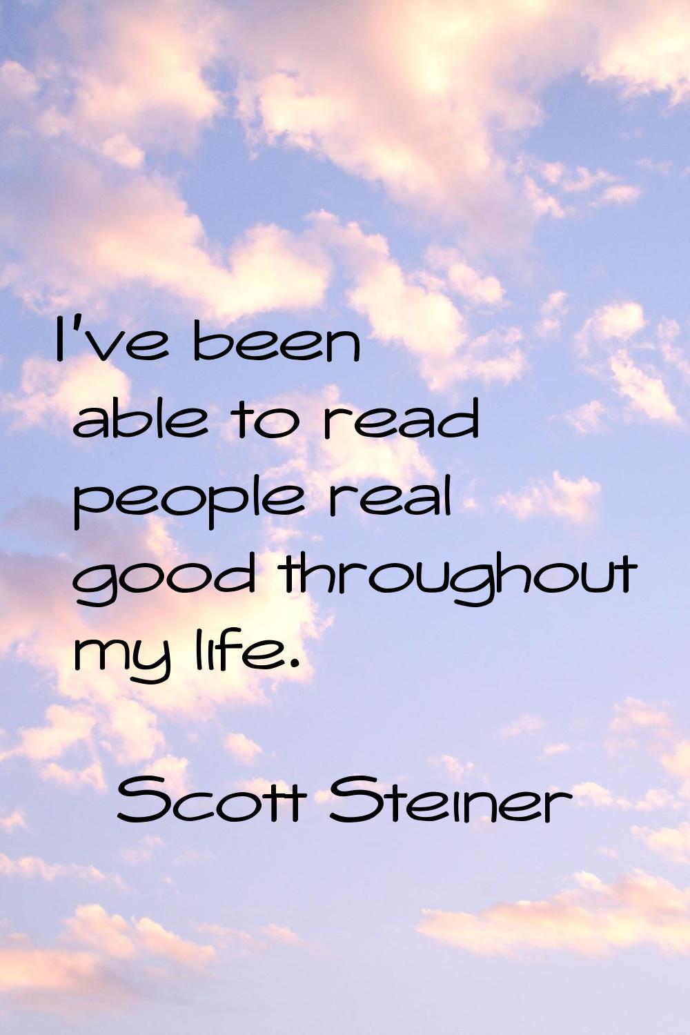I've been able to read people real good throughout my life.