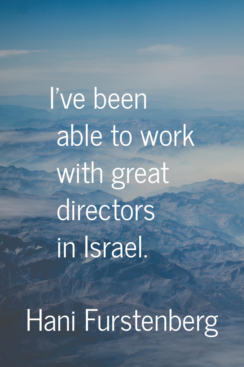 I've been able to work with great directors in Israel.