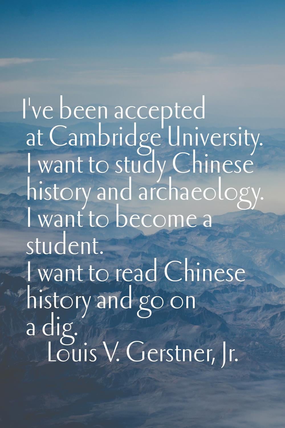 I've been accepted at Cambridge University. I want to study Chinese history and archaeology. I want