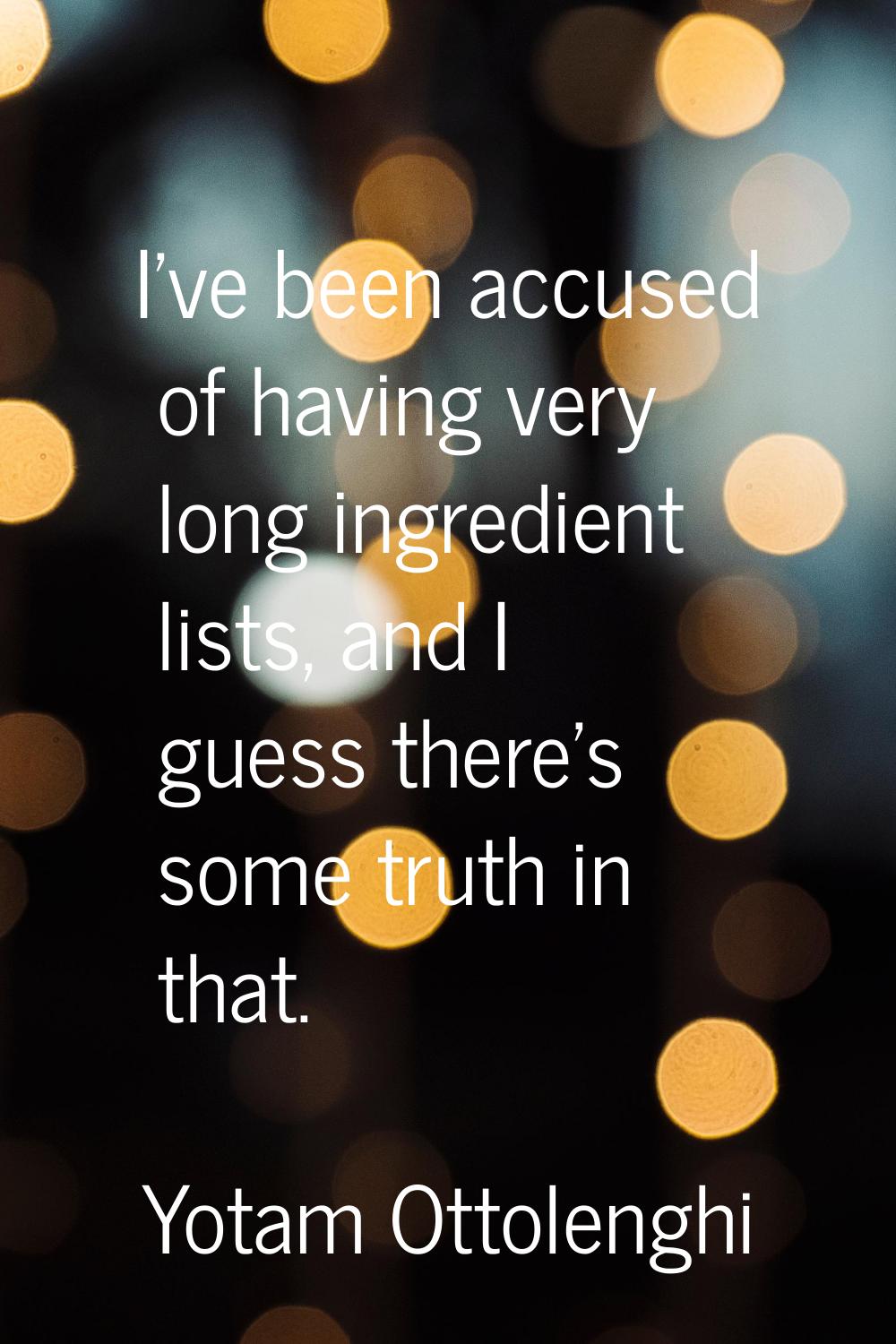 I've been accused of having very long ingredient lists, and I guess there's some truth in that.