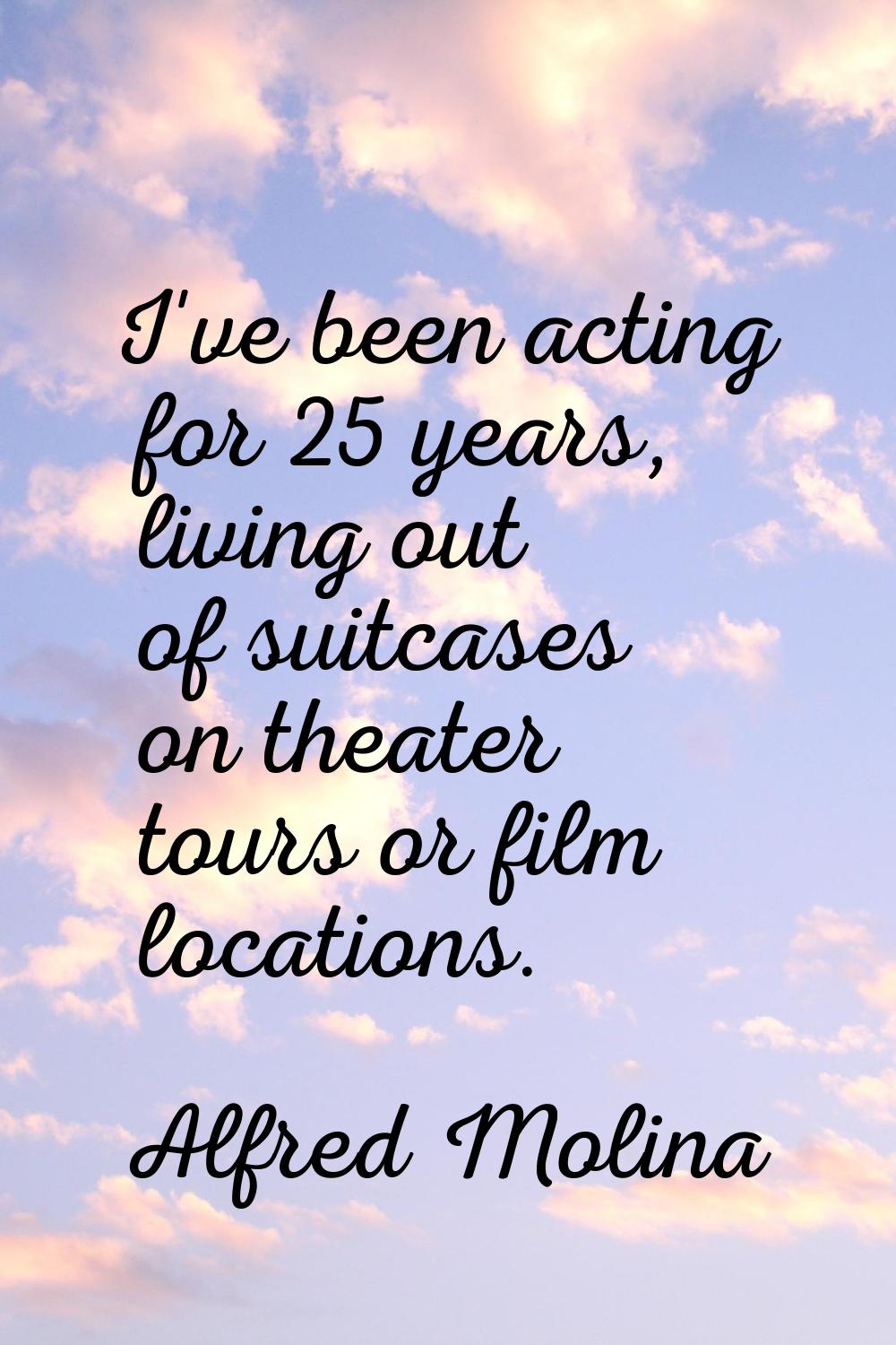 I've been acting for 25 years, living out of suitcases on theater tours or film locations.