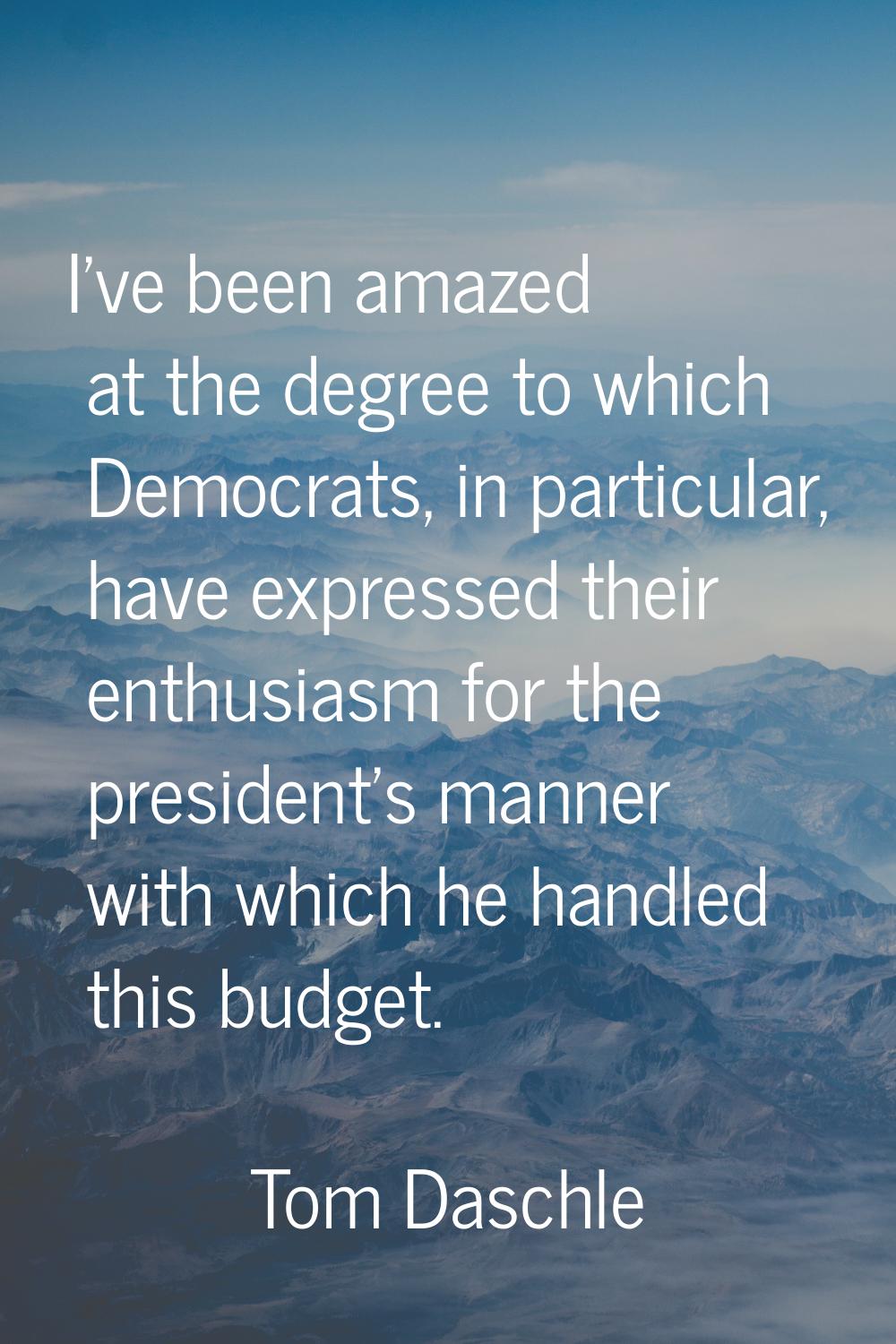 I've been amazed at the degree to which Democrats, in particular, have expressed their enthusiasm f