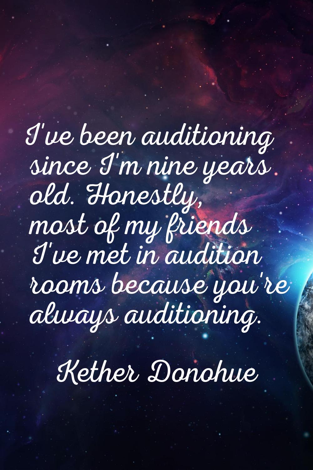 I've been auditioning since I'm nine years old. Honestly, most of my friends I've met in audition r