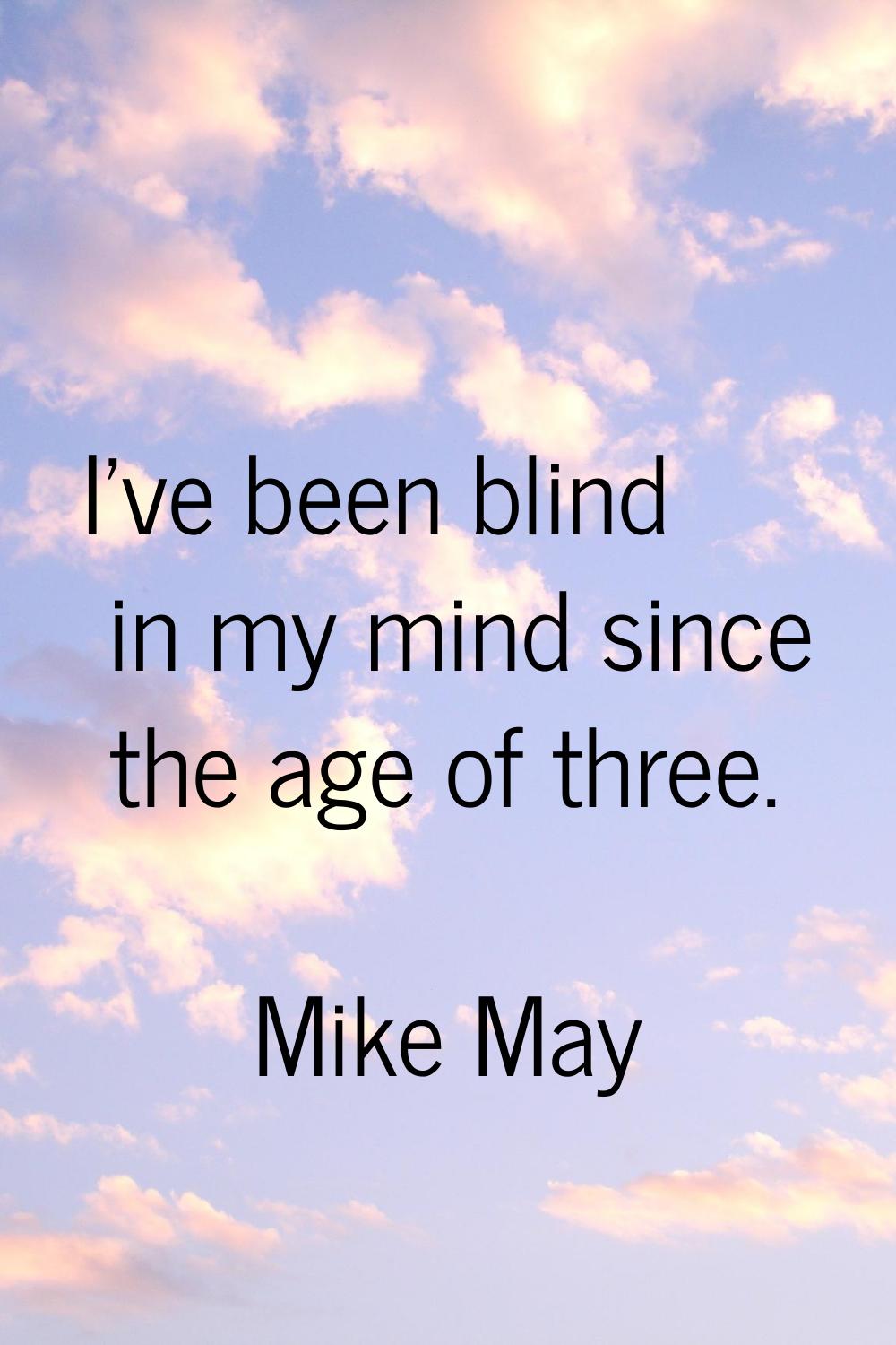 I've been blind in my mind since the age of three.
