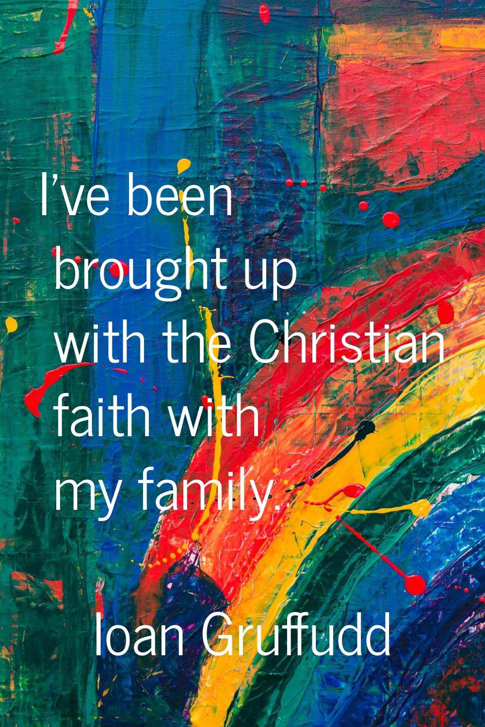 I've been brought up with the Christian faith with my family.