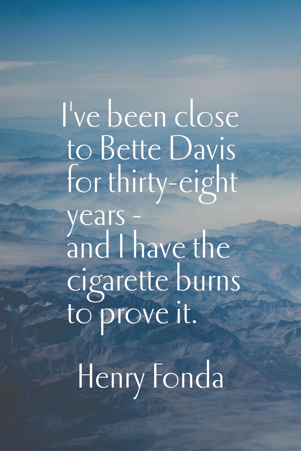 I've been close to Bette Davis for thirty-eight years - and I have the cigarette burns to prove it.